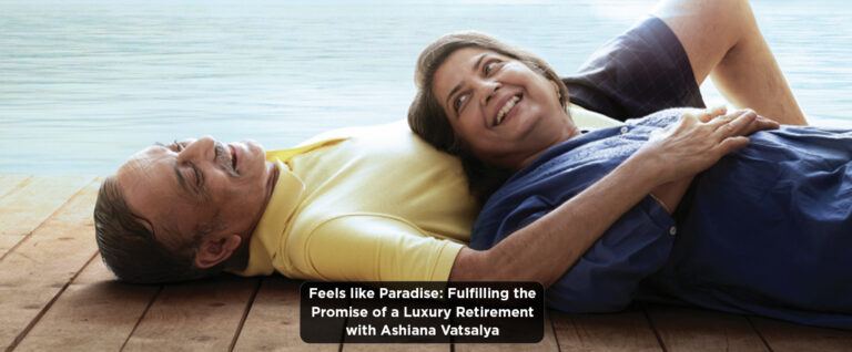 Feels like Paradise: Fulfilling the Promise of a Luxury Retirement with Ashiana Vatsalya