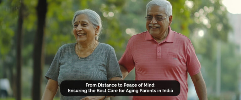 From Distance to Peace of Mind: Ensuring the Best Care for Aging Parents in India