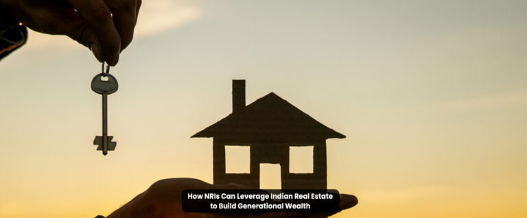 How NRIs Can Leverage Indian Real Estate to Build Generational Wealth