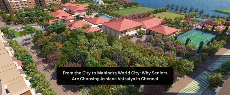 From the City to Mahindra World City: Why Seniors Are Choosing Ashiana Vatsalya in Chennai