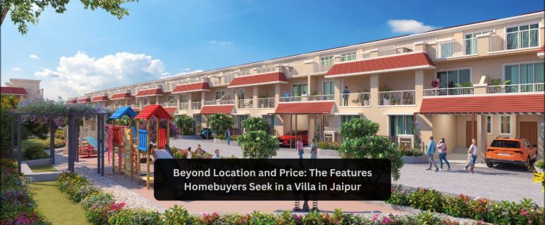 Beyond Location and Price: The Features Homebuyers Seek in a Villa in Jaipur